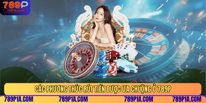 Các phương thức rút tiền được ưa chuộng ở 789P