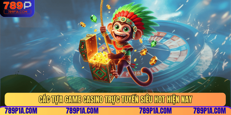 Các tựa game Casino trực tuyến siêu hot hiện nay