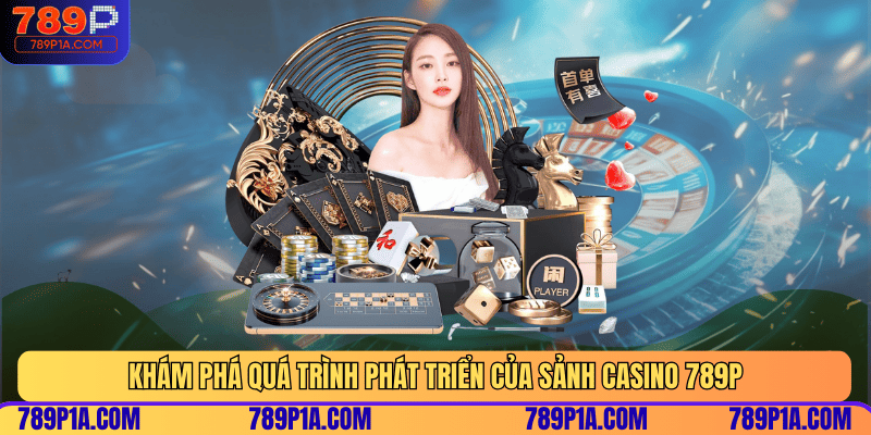 Khám phá quá trình phát triển của sảnh Casino 789P