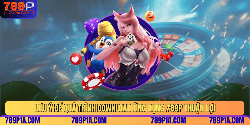 Lưu ý để quá trình download ứng dụng 789P thuận lợi