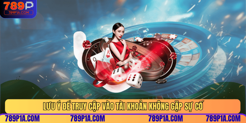 Lưu ý để truy cập vào tài khoản không gặp sự cố