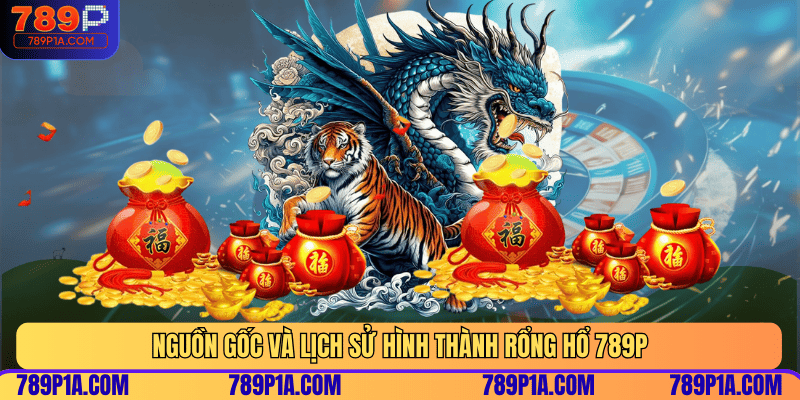 Nguồn gốc và lịch sử hình thành Rổng Hổ 789P