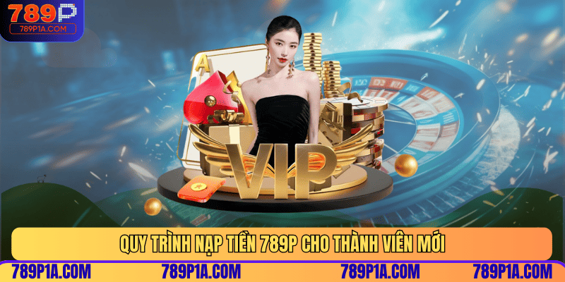 Quy trình nạp tiền 789P cho thành viên mới