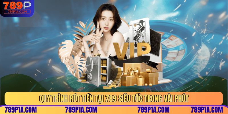 Quy trình rút tiền tại 789 siêu tốc trong vài phút