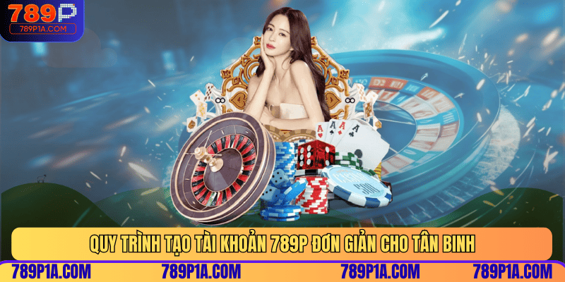 Quy trình tạo tài khoản 789P đơn giản cho tân binh