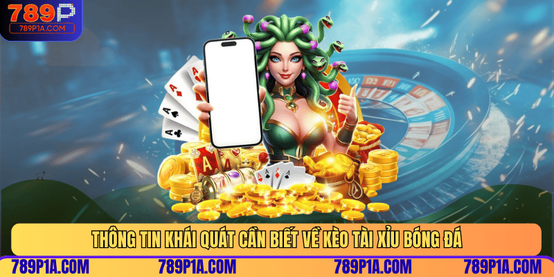 Thông tin khái quát cần biết về kèo tài xỉu bóng đá