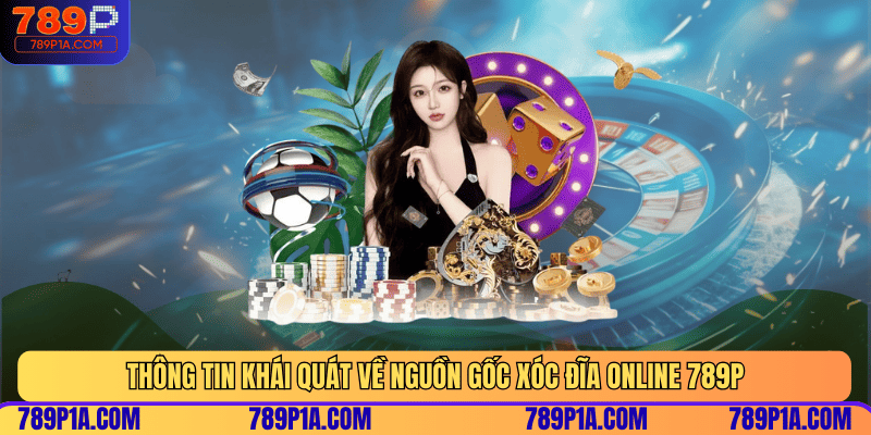 Thông tin khái quát về nguồn gốc xóc đĩa online 789P