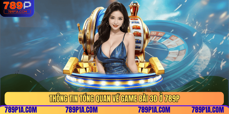 Thông tin tổng quan về game bài 3D ở 789P