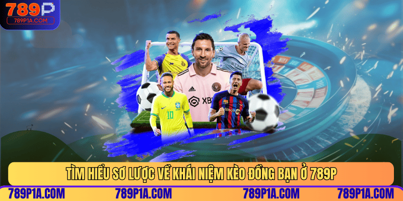 Tìm hiểu sơ lược về khái niệm kèo đồng bạn ở 789P