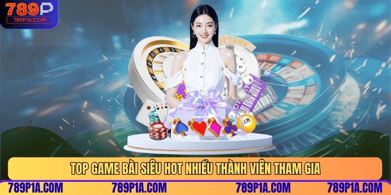 Top game bài siêu hot nhiều thành viên tham gia