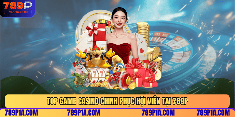 Top game Casino chinh phục hội viên tại 789P