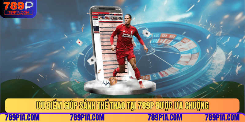 Ưu điểm giúp sảnh thể thao tại 789P được ưa chuộng